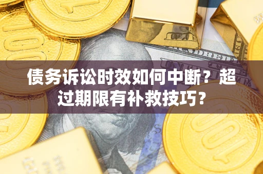 武汉债务诉讼时效如何中断？超过期限有补救技巧？