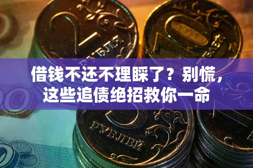 武汉借钱不还不理睬了？别慌，这些追债绝招救你一命