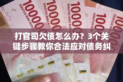 武汉打官司欠债怎么办？3个关键步骤教你合法应对债务纠纷